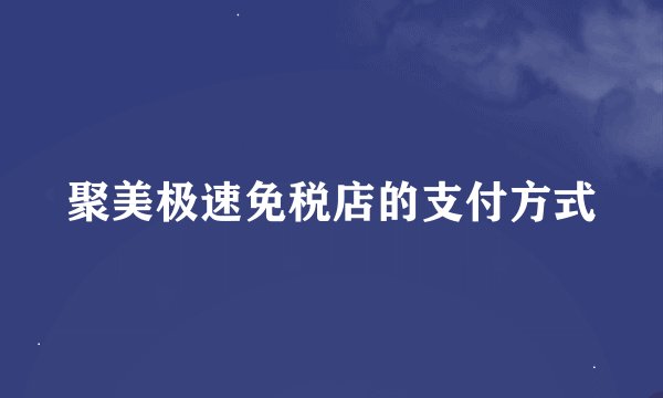聚美极速免税店的支付方式