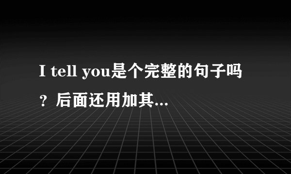 I tell you是个完整的句子吗？后面还用加其他的吗？