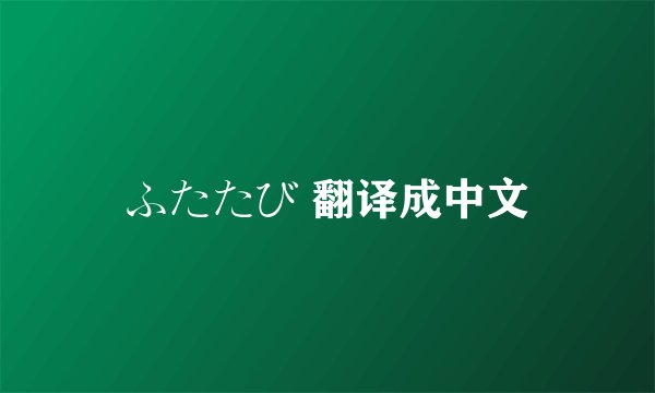 ふたたび 翻译成中文