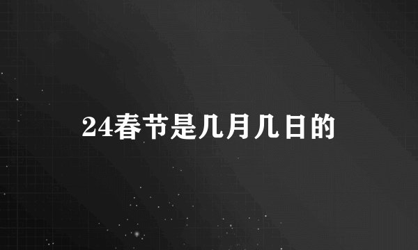 24春节是几月几日的