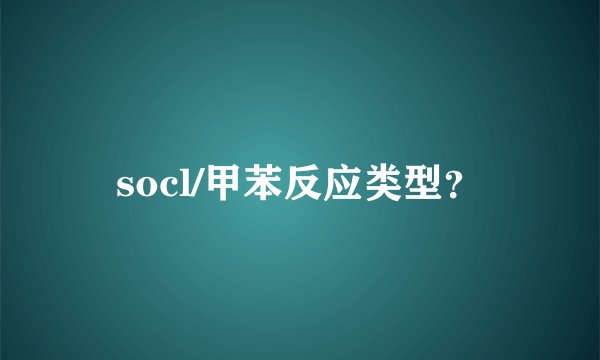 socl/甲苯反应类型？