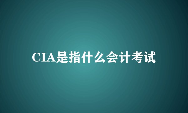 CIA是指什么会计考试