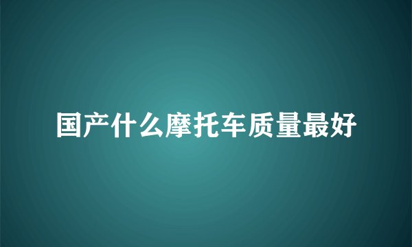 国产什么摩托车质量最好