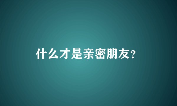 什么才是亲密朋友？