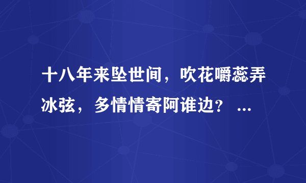 十八年来坠世间，吹花嚼蕊弄冰弦，多情情寄阿谁边？ 　　紫玉钗斜灯影背，红绵粉冷枕函边。相看好处却无言
