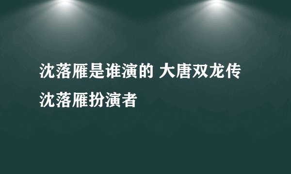 沈落雁是谁演的 大唐双龙传沈落雁扮演者