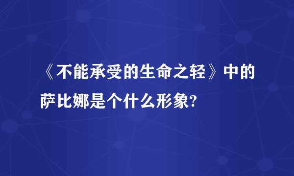 《不能承受的生命之轻》中的萨比娜是个什么形象?