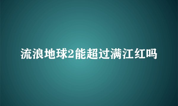 流浪地球2能超过满江红吗