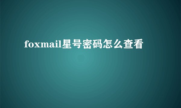foxmail星号密码怎么查看