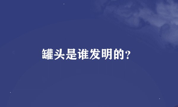 罐头是谁发明的？