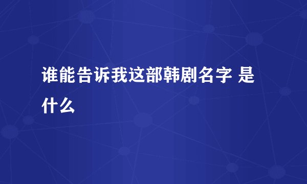谁能告诉我这部韩剧名字 是什么