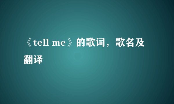 《tell me》的歌词，歌名及翻译