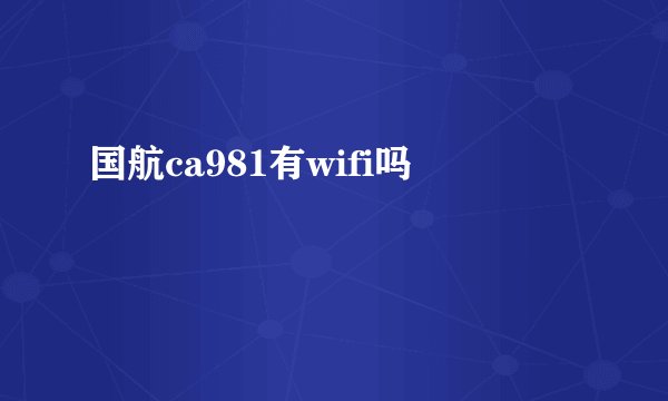 国航ca981有wifi吗