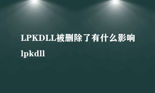 LPKDLL被删除了有什么影响lpkdll