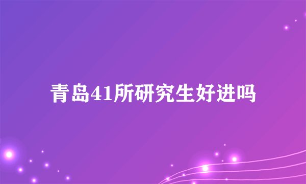 青岛41所研究生好进吗