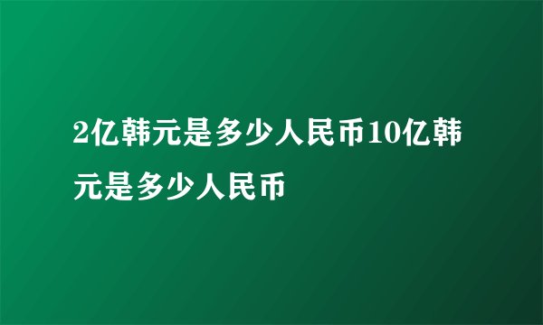 2亿韩元是多少人民币10亿韩元是多少人民币