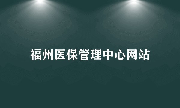 福州医保管理中心网站
