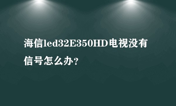 海信led32E350HD电视没有信号怎么办？