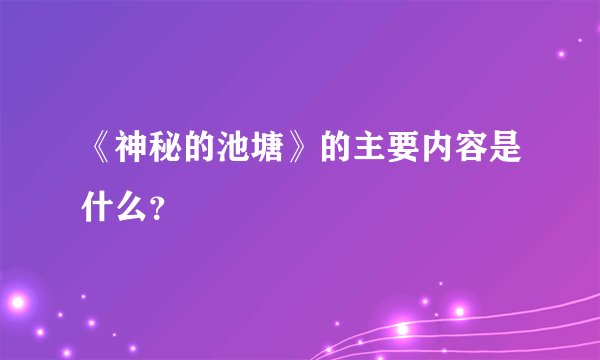 《神秘的池塘》的主要内容是什么？