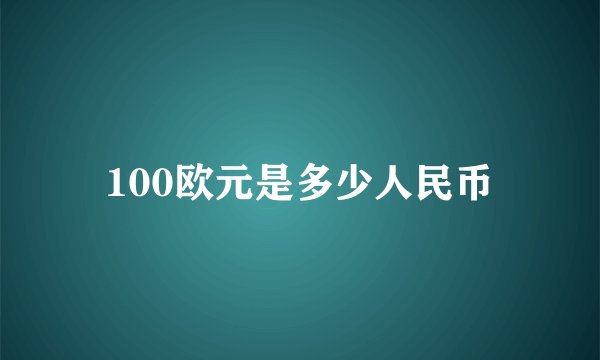 100欧元是多少人民币