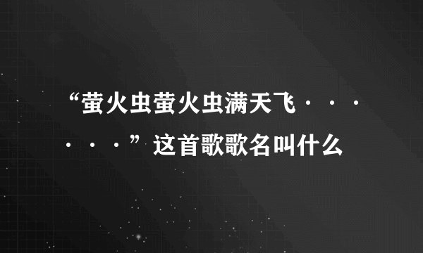 “萤火虫萤火虫满天飞······”这首歌歌名叫什么
