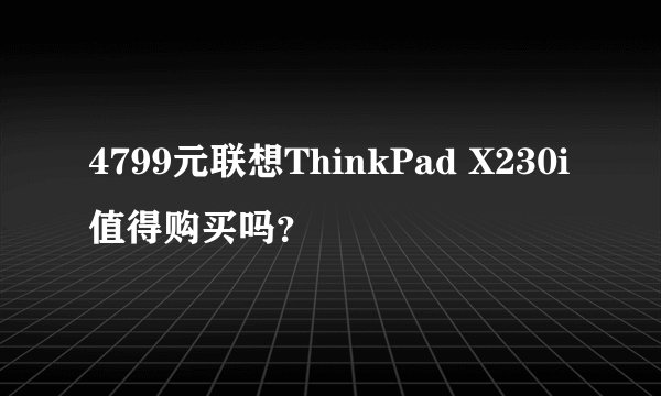 4799元联想ThinkPad X230i值得购买吗？