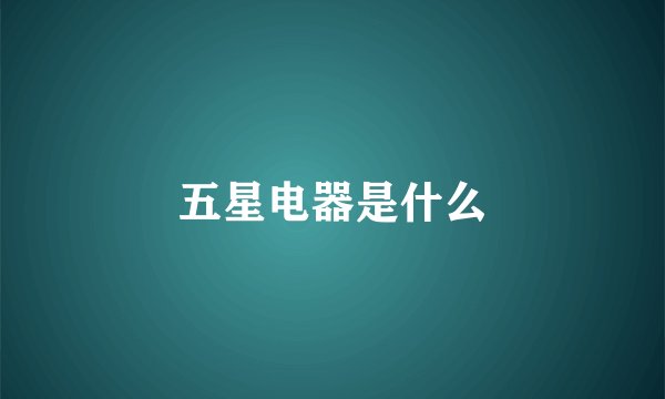 五星电器是什么