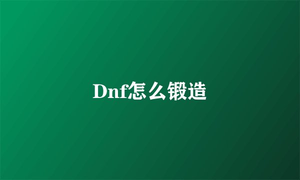 Dnf怎么锻造