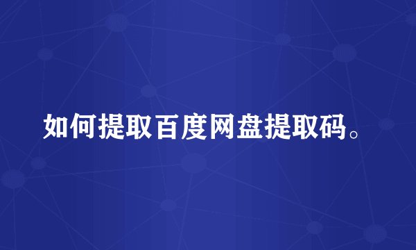 如何提取百度网盘提取码。