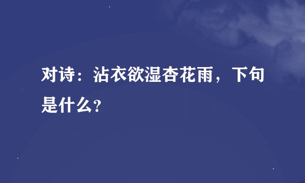 对诗：沾衣欲湿杏花雨，下句是什么？