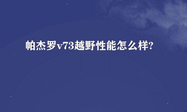 帕杰罗v73越野性能怎么样?