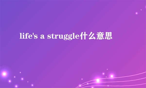life's a struggle什么意思