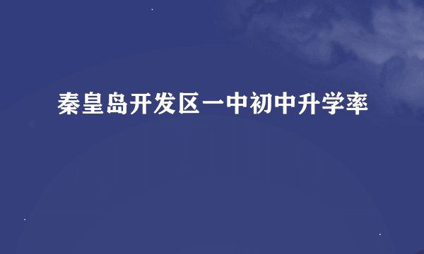 秦皇岛开发区一中初中升学率