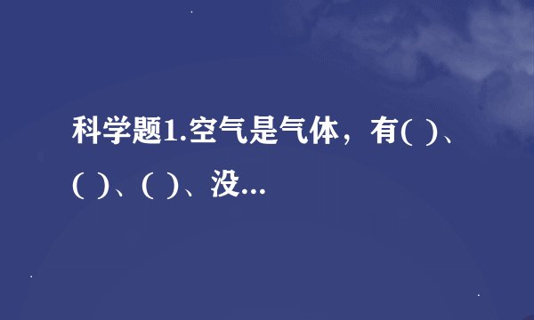 科学题1.空气是气体，有( )、( )、( )、没有固定的体积等性质？
