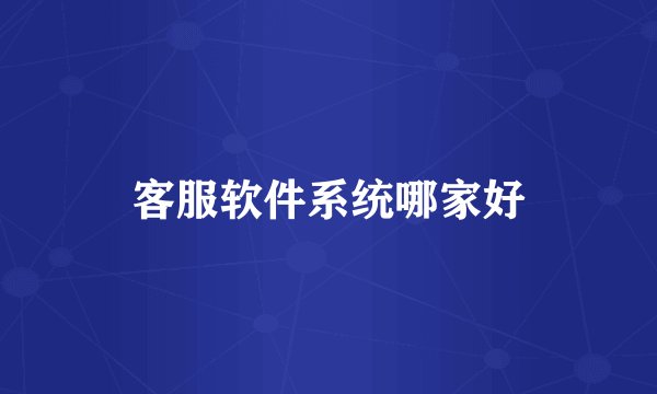 客服软件系统哪家好