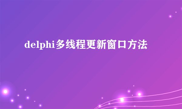 delphi多线程更新窗口方法