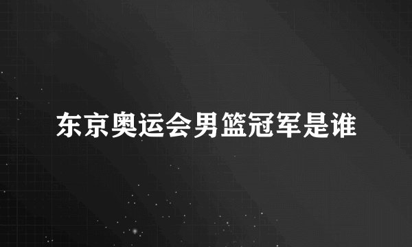 东京奥运会男篮冠军是谁