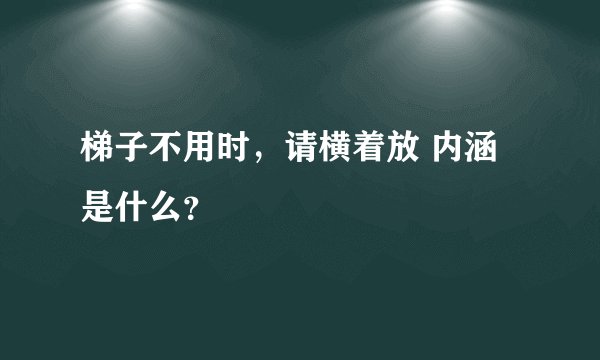 梯子不用时，请横着放 内涵是什么？