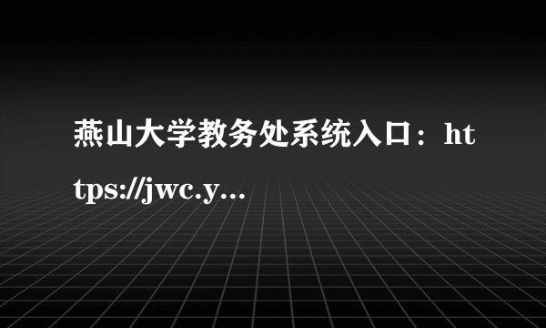 燕山大学教务处系统入口：https://jwc.ysu.edu.cn/