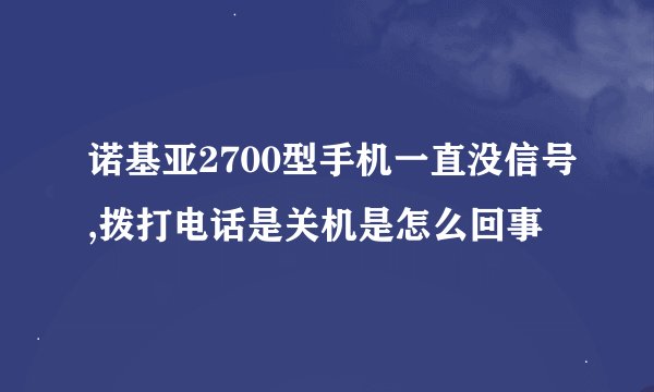 诺基亚2700型手机一直没信号,拨打电话是关机是怎么回事