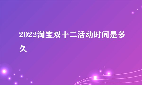 2022淘宝双十二活动时间是多久