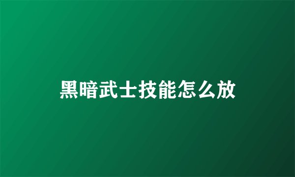 黑暗武士技能怎么放