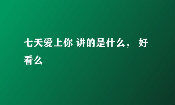 七天爱上你 讲的是什么， 好看么