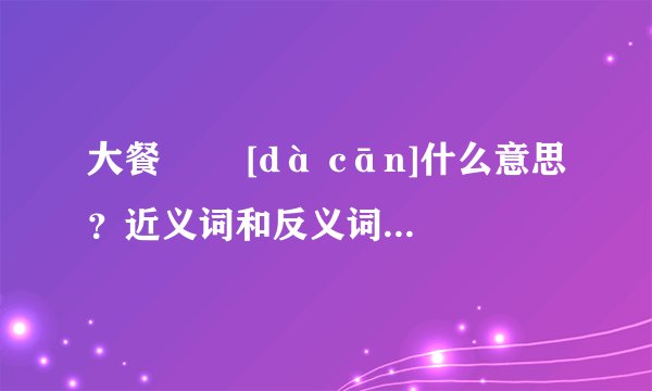 大餐   [dà cān]什么意思？近义词和反义词是什么？英文翻译是什么？