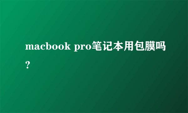 macbook pro笔记本用包膜吗?