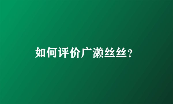 如何评价广濑丝丝？