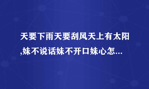 天要下雨天要刮风天上有太阳,妹不说话妹不开口妹心怎么想，什么歌？