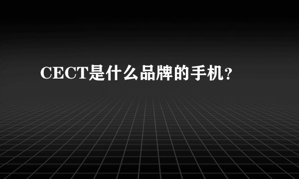 CECT是什么品牌的手机？