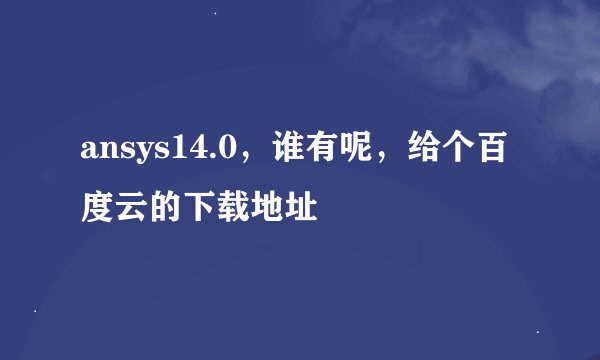 ansys14.0，谁有呢，给个百度云的下载地址