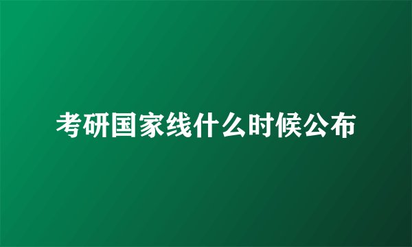 考研国家线什么时候公布